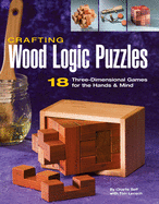 Crafting Wood Logic Puzzles: 18 Three-Dimensional Games for the Hands and Mind Contributor(s): Self, Charlie (Author) , Lensch, Tom (With)