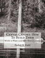 Canvas Canoes: How To Build Them: With a Plan and All Dimensions Contributor(s): Chambers, Roger (Introduction by) , Field, Parker B (Author)