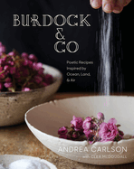 Burdock & Co: Poetic Recipes Inspired by Ocean, Land & Air: A Cookbook Contributor(s): Carlson, Andrea (Author)