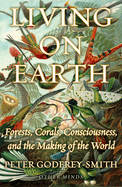 Living on Earth: Forests, Corals, Consciousness, and the Making of the World Contributor(s): Godfrey-Smith, Peter (Author)