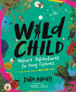 Wild Child: Nature Adventures for Young Explorers - With Amazing Things to Make, Find, and Do Contributor(s): McAnulty, Dara (Author) , Falls, Barry (Illustrator)