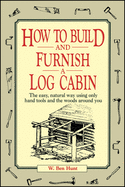 How to Build and Furnish a Log Cabin: The Easy, Natural Way Using Only Hand Tools and the Woods Around You Contributor(s): Hunt, W Ben (Author)