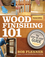 Wood Finishing 101, Revised Edition: The Step-By-Step Guide (Revised) Contributor(s): Flexner, Bob (Author)