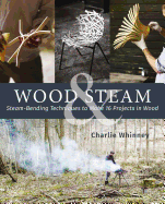 Wood & Steam: Steam-Bending Techniques to Make 16 Projects in Wood Contributor(s): Whinney, Charlie (Author)