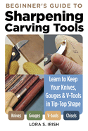 Beginner's Guide to Sharpening Carving Tools: Learn to Keep Your Knives, Gouges & V-Tools in Tip-Top Shape Contributor(s): Irish, Lora S (Author)