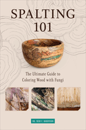 Spalting 101: The Ultimate Guide to Coloring Wood with Fungi Contributor(s): Robinson Seri C (Author)