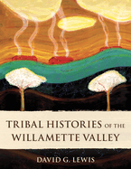 Tribal Histories of the Willamette Valley - Contributor(s): Lewis, David G (Author) , Robinson, Greg