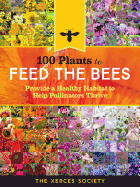 100 Plants to Feed the Bees: Provide a Healthy Habitat to Help Pollinators Thrive Contributor(s): The Xerces Society (Author)