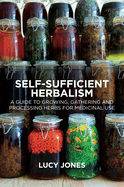 Self-Sufficient Herbalism: A Guide to Growing, Gathering and Processing Herbs for Medicinal Use - PGW Contributor(s): Jones, Lucy (Author)