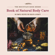 The Mountain Rose Herbs Book of Natural Body Care: 68 Simple Recipes for Health and Beauty Contributor(s): Donnille, Shawn (Author)