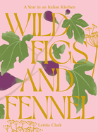 Wild Figs and Fennel: A Year in an Italian Kitchen Contributor(s): Clark, Letitia (Author)