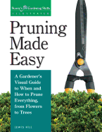 Pruning Made Easy: A Gardener's Visual Guide to When and How to Prune Everything, from Flowers to Trees (Gardening Skills Illustrated) Contributor(s): Hill, Lewis (Author)