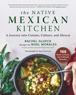 The Native Mexican Kitchen: A Journey Into Cuisine, Culture, and Mezcal Contributor(s): Glueck, Rachel (Author) , Morales, Noel (Author)