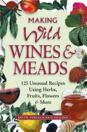 Making Wild Wines & Meads: 125 Unusual Recipes Using Herbs, Fruits, Flowers & More Contributor(s): Gulling, Rich (Author) , Vargas, Pattie (Author)