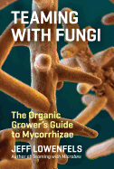 Teaming with Fungi: The Organic Grower's Guide to Mycorrhizae Contributor(s): Lowenfels, Jeff (Author)