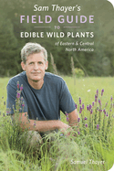 Sam Thayer's Field Guide to Edible Wild Plants: Of Eastern and Central North America Contributor(s): Thayer, Samuel (Author)