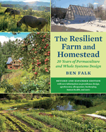 The Resilient Farm and Homestead, Revised and Expanded Edition: 20 Years of Permaculture and Whole Systems Design Contributor(s): Falk, Ben (Author)