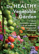 The Healthy Vegetable Garden: A Natural, Chemical-Free Approach to Soil, Biodiversity and Managing Pests and Diseases Contributor(s): Morgan, Sally (Author)