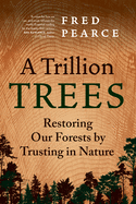 A Trillion Trees: Restoring Our Forests by Trusting in Nature - PGW Contributor(s): Pearce, Fred (Author)