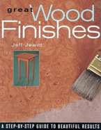 Great Wood Finishes: A Step-By-Step Guide to Beautiful Results - Two Rivers Contributor(s): Jewitt, Jeff (Author)