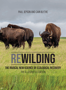 Rewilding: The Radical New Science of Ecological Recovery: The Illustrated Edition Contributor(s): Jepson, Paul (Author) , Blythe, Cain (Author)