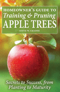 Homeowner's Guide to Training and Pruning Apple Trees: Secrets to Success, From Planting to Maturity Contributor(s): Chadde, Steve W (Author)