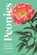 Peonies: A Little Book of Flowers (Little Book of Natural Wonders) Contributor(s): Weaver, Tara Austen (Author) , Poole, Emily (Illustrator)