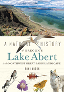 A Natural History of Oregon's Lake Abert in the Northwest Great Basin Landscape Contributor(s): Larson, Ron (Author)