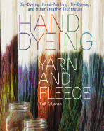 Hand Dyeing Yarn and Fleece: Dip-Dyeing, Hand-Painting, Tie-Dyeing, and Other Creative Techniques Contributor(s): Callahan, Gail (Author)