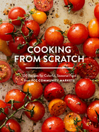 Cooking from Scratch: 120 Recipes for Colorful, Seasonal Food from Pcc Community Markets Contributor(s): Pcc Community Markets (Author)