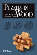 Puzzles in Wood: Simple Patterns for Creating 45 Classics Contributor(s): Wyatt, Edwin Mather (Author)