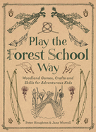 Play the Forest School Way: Woodland Games and Crafts for Adventurous Kids Contributor(s): Worroll, Jane (Author) , Houghton, Peter (Author)
