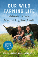 Our Wild Farming Life: Adventures on a Scottish Highland Croft Contributor(s): Cassells, Lynn (Author) , Baer, Sandra (Author)