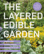 The Layered Edible Garden: A Beginner's Guide to Creating a Productive Food Garden Layer by Layer - From Ground Covers to Trees and Everything in Contributor(s): Chung, Christina (Author)