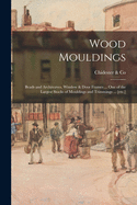 Wood Mouldings: Beads and Architraves, Window & Door Frames ... One of the Largest Stocks of Mouldings and Trimmings ... [etc.] Contributor(s): Chidester & Co (Created by)