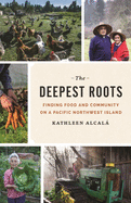The Deepest Roots: Finding Food and Community on a Pacific Northwest Island Contributor(s): Alcalá, Kathleen (Author)