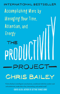 The Productivity Project: Accomplishing More by Managing Your Time, Attention, and Energy Contributor(s): Bailey, Chris (Author)