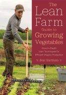 The Lean Farm Guide to Growing Vegetables: More In-Depth Lean Techniques for Efficient Organic Production Contributor(s): Hartman, Ben (Author)