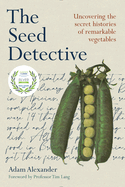 The Seed Detective: Uncovering the Secret Histories of Remarkable Vegetables Contributor(s): Alexander, Adam (Author) , Lang, Tim (Foreword by)