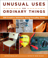 Unusual Uses for Ordinary Things: 250 Creative Solutions Using Everyday Items Contributor(s): Instructables Com (Author) , Wilgus, Wade (Author)