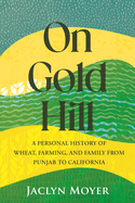 On Gold Hill: A Personal History of Wheat, Farming, and Family, from Punjab to California Contributor(s): Moyer, Jaclyn (Author)