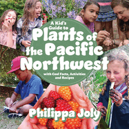 A Kid's Guide to Plants of the Pacific Northwest: With Cool Facts, Activities and Recipes by Philippa Joly