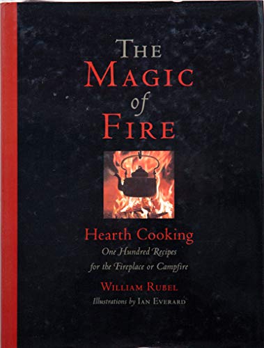 The Magic of Fire: Hearth Cooking: One Hundred Recipes for the Fireplace or Campfire Rubel, William