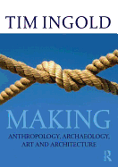 Making: Anthropology, Archaeology, Art and Architecture (1ST ed.) Contributor(s): Ingold, Tim (Author)