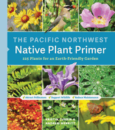 The Pacific Northwest Native Plant Primer: 225 Plants for an Earth-Friendly Garden Contributor(s): Currin, Kristin (Author) , Merritt, Andrew (Author)