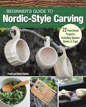 Beginner's Guide to Nordic-style Carving : 22 Functional Projects Including Spoons, Bowls & Cups Egholm, Frank; Egholm, Balder