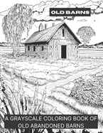 Old Barns: A Grayscale Coloring Book of Old Abandoned Barns