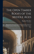 The Open Timber Roofs of the Middle Ages: Illustrated by Perspective and Working Drawings of Some of the Best Varieties of Church Roofs: With Descriptive Contributor(s): 1817-1877, Brandon Raphael (Author)