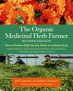 The Organic Medicinal Herb Farmer, Revised Edition: How to Produce High-Quality Herbs on a Market Scale Contributor(s): Carpenter, Jeff (Author) , Carpenter, Melanie (With) , Gladstar, Rosemary (Foreword by)