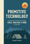 Primitive Technology: A Survivalist's Guide to Building Tools, Shelters, and More in the Wild Contributor(s): Plant, John (Author)